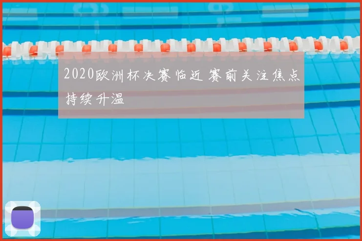 2020欧洲杯决赛临近 赛前关注焦点持续升温