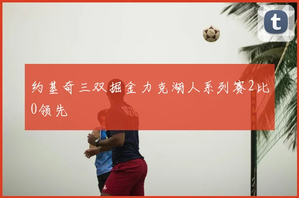 约基奇三双掘金力克湖人系列赛2比0领先