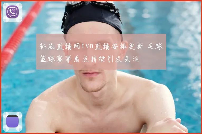 韩剧直播网tvn直播安排更新 足球篮球赛事看点持续引发关注