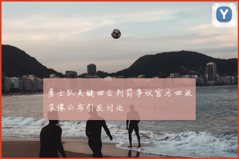 勇士队关键回合判罚争议官方回放录像公布引发讨论