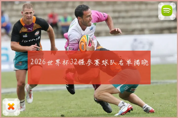 2026世界杯32强参赛球队名单揭晓