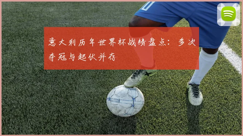 意大利历年世界杯战绩盘点:多次夺冠与起伏并存