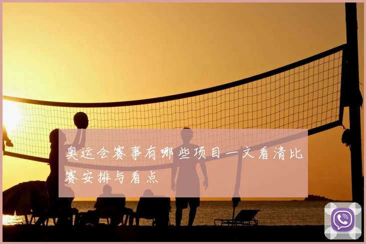 奥运会赛事有哪些项目一文看清比赛安排与看点