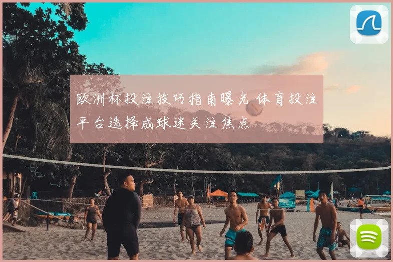 欧洲杯投注技巧指南曝光 体育投注平台选择成球迷关注焦点