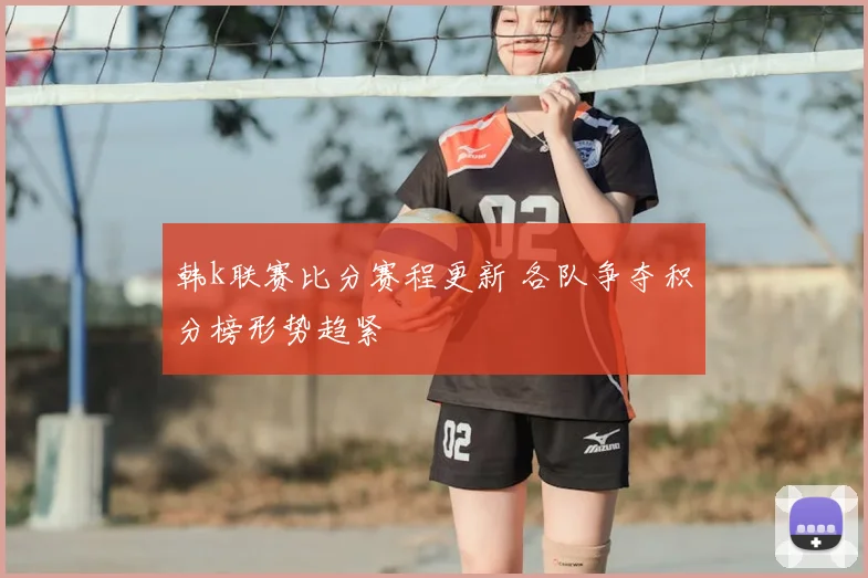 韩k联赛比分赛程更新 各队争夺积分榜形势趋紧