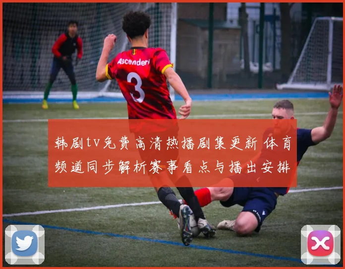 韩剧tv免费高清热播剧集更新 体育频道同步解析赛事看点与播出安排