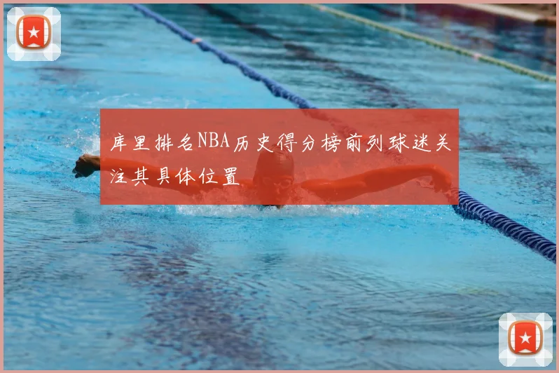 库里排名NBA历史得分榜前列球迷关注其具体位置