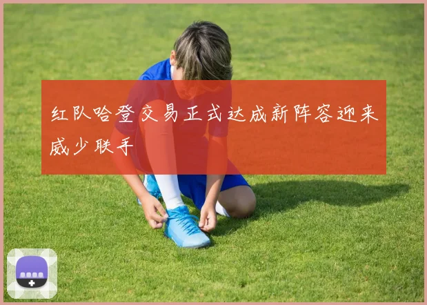 红队哈登交易正式达成新阵容迎来威少联手