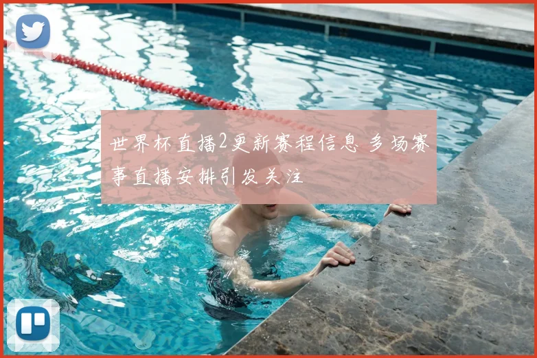 世界杯直播2更新赛程信息 多场赛事直播安排引发关注